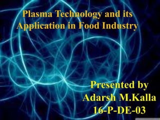 Presented by
Adarsh M.Kalla
16-P-DE-03
Plasma technology
 