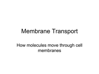 Membrane Transport
How molecules move through cell
membranes
 