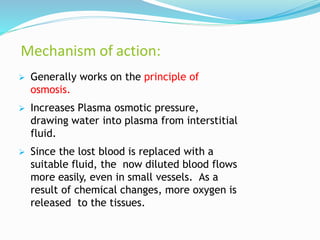 Mechanism of action:
 Generally works on the principle of
osmosis.
 Increases Plasma osmotic pressure,
drawing water int...