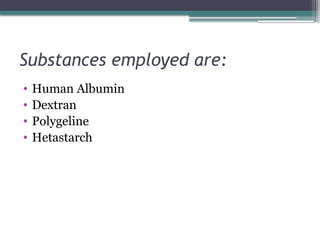 Substances employed are:
• Human Albumin
• Dextran
• Polygeline
• Hetastarch
 