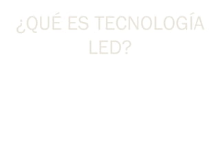 ¿QUÉ ES TECNOLOGÍA LED? La iluminación LED sustituye a las lámparas fluorescentes en la nueva generación de televisores de alta definición. 