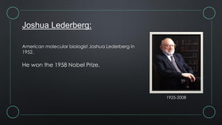 Joshua Lederberg:
American molecular biologist Joshua Lederberg in
1952.
He won the 1958 Nobel Prize.
1925-2008
 