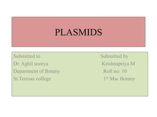 PLASMIDS
Submitted to Submitted by
Dr. Aghil soorya Krishnapriya M
Department of Botany Roll no: 10
St.Teresas college 1st Msc Botany
 