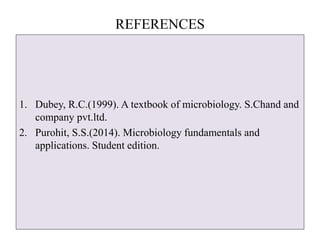 REFERENCES
1. Dubey, R.C.(1999). A textbook of microbiology. S.Chand and
company pvt.ltd.
2. Purohit, S.S.(2014). Microbiology fundamentals and
applications. Student edition.
 