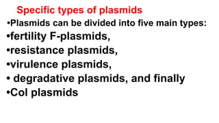 Specific types of plasmids
•Plasmids can be divided into five main types:
•fertility F-plasmids,
•resistance plasmids,
•virulence plasmids,
• degradative plasmids, and finally
•Col plasmids
 