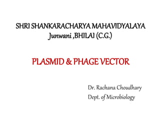 SHRI SHANKARACHARYA MAHAVIDYALAYA
Junwani ,BHILAI (C.G.)
PLASMID & PHAGE VECTOR
Dr. Rachana Choudhary
Dept. of Microbiology
 