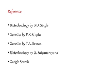 Reference
•Biotechnology by B.D. Singh
•Genetics by P.K. Gupta
•Genetics by T.A. Brown
•Biotechnology by U. Satyanarayana
•Google Search
 