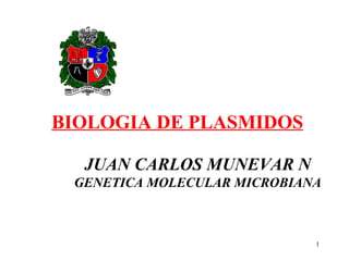 BIOLOGIA DE PLASMIDOS

  JUAN CARLOS MUNEVAR N
 GENETICA MOLECULAR MICROBIANA



                             1
 