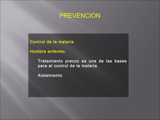 PREVENCION Control de la malaria Hombre enfermo:  Tratamiento precoz es una de las bases para el control de la malaria Aislamiento 