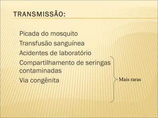 TRANSMISSÃO:  Picada do mosquito Transfusão sanguínea Acidentes de laboratório Compartilhamento de seringas contaminadas Via congênita Mais raras 