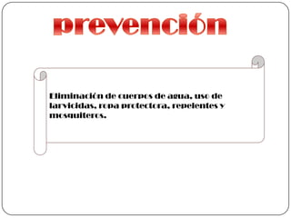 Eliminación de cuerpos de agua, uso de
larvicidas, ropa protectora, repelentes y
mosquiteros.
 