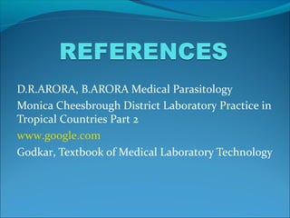 D.R.ARORA, B.ARORA Medical Parasitology
Monica Cheesbrough District Laboratory Practice in
Tropical Countries Part 2
www.google.com
Godkar, Textbook of Medical Laboratory Technology
 