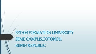 ESTAM FORMATION UNIVERSITY
SEME CAMPUS,COTONOU
BENIN REPUBLIC
 