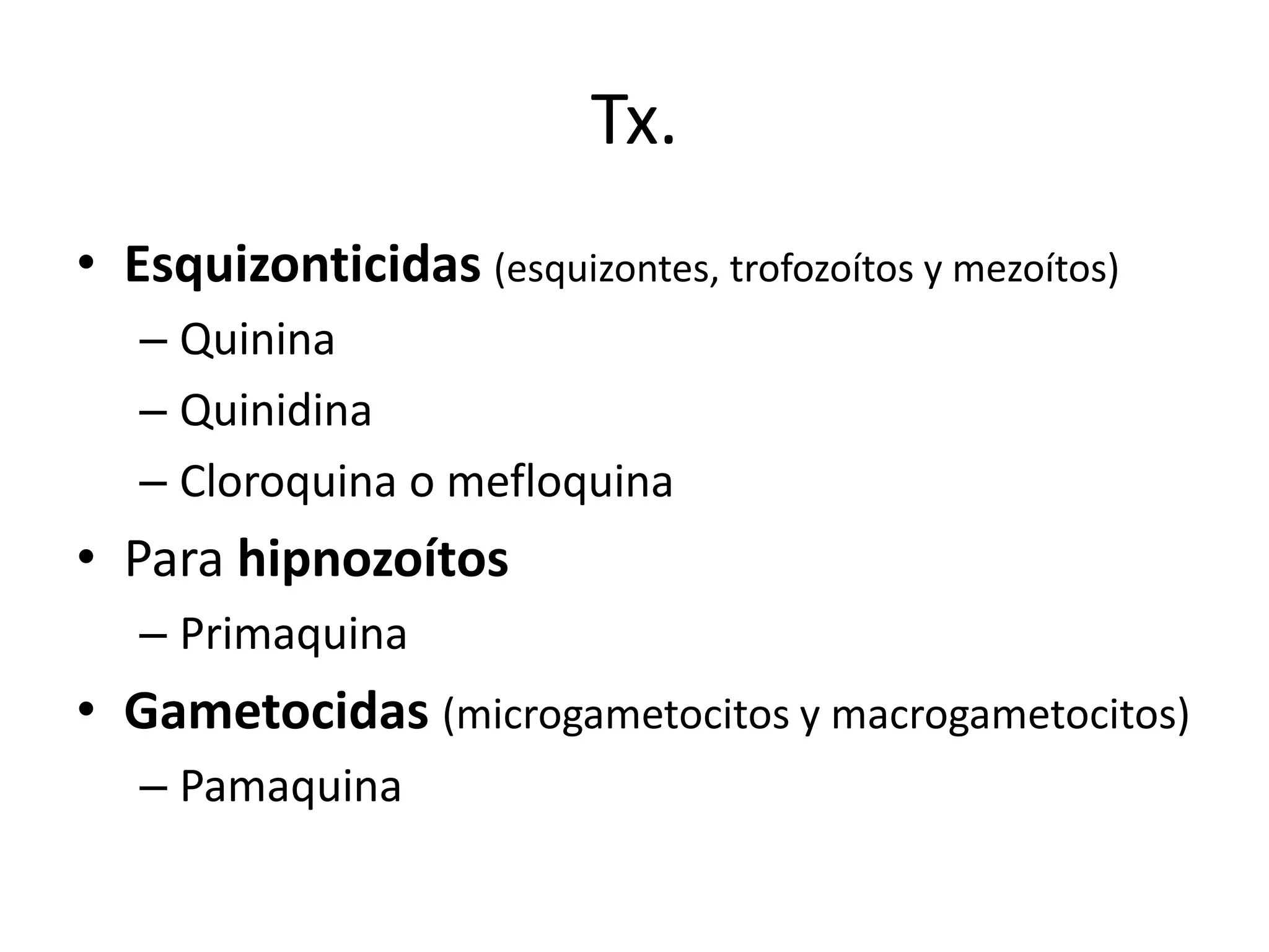 Tx.Esquizonticidas(esquizontes, trofozoítos y mezoítos)QuininaQuinidinaCloroquinao mefloquinaPara hipnozoítosPrimaquinaGametocidas(microgametocitos y macrogametocitos)Pamaquina