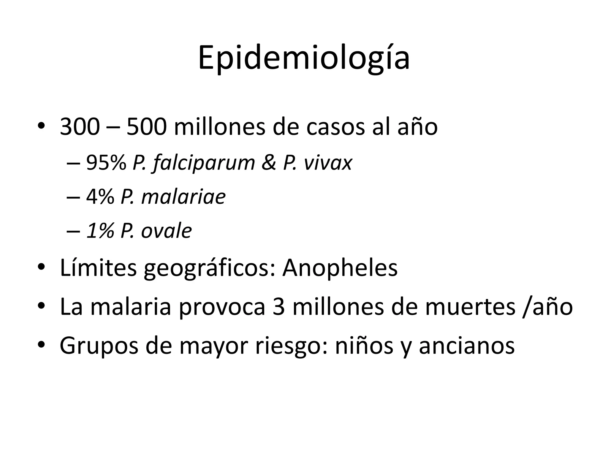 Epidemiología300 – 500 millones de casos al año95% P. falciparum & P. vivax4% P. malariae1% P. ovaleLímites geográficos: AnophelesLa malaria provoca 3 millones de muertes /añoGrupos de mayor riesgo: niños y ancianos