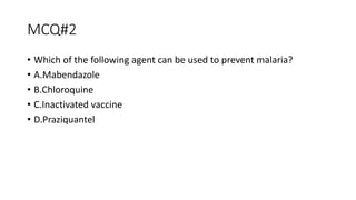 MCQ#2
• Which of the following agent can be used to prevent malaria?
• A.Mabendazole
• B.Chloroquine
• C.Inactivated vaccine
• D.Praziquantel
 