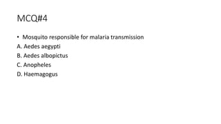 MCQ#4
• Mosquito responsible for malaria transmission
A. Aedes aegypti
B. Aedes albopictus
C. Anopheles
D. Haemagogus
 