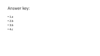 Answer key:
• 1.a
• 2.b
• 3.b
• 4.c
 