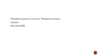  Thrombocytopenia as occur in Falciparum malaria
 Anemia
 Elevated LDH
 