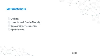 Metamaterials
◎Origins
◎Lorentz and Drude Models
◎Extraordinary properties
◎Applications
21/49
 