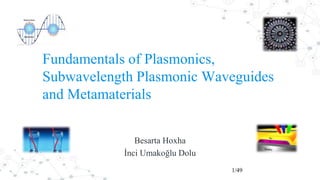 Fundamentals of Plasmonics,
Subwavelength Plasmonic Waveguides
and Metamaterials
Besarta Hoxha
İnci Umakoğlu Dolu
1/49
 