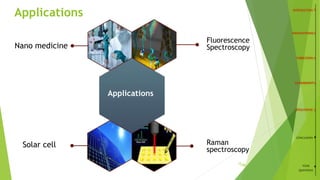 Applications
Applications
Nano medicine
Fluorescence
Spectroscopy
Solar cell Raman
spectroscopy
CONCLUSION
YOUR
QUESTIONS
/2612
 