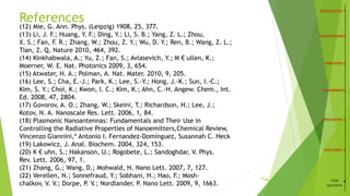 23
(12) Mie, G. Ann. Phys. (Leipzig) 1908, 25, 377.
(13) Li, J. F.; Huang, Y. F.; Ding, Y.; Li, S. B.; Yang, Z. L.; Zhou,
X. S.; Fan, F. R.; Zhang, W.; Zhou, Z. Y.; Wu, D. Y.; Ren, B.; Wang, Z. L.;
Tian, Z. Q. Nature 2010, 464, 392.
(14) Kinkhabwala, A.; Yu, Z.; Fan, S.; Avlasevich, Y.; M € ullen, K.;
Moerner, W. E. Nat. Photonics 2009, 3, 654.
(15) Atwater, H. A.; Polman, A. Nat. Mater. 2010, 9, 205.
(16) Lee, S.; Cha, E.-J.; Park, K.; Lee, S.-Y.; Hong, J.-K.; Sun, I.-C.;
Kim, S. Y.; Choi, K.; Kwon, I. C.; Kim, K.; Ahn, C.-H. Angew. Chem., Int.
Ed. 2008, 47, 2804.
(17) Govorov, A. O.; Zhang, W.; Skeini, T.; Richardson, H.; Lee, J.;
Kotov, N. A. Nanoscale Res. Lett. 2006, 1, 84.
(18) Plasmonic Nanoantennas: Fundamentals and Their Use in
Controlling the Radiative Properties of Nanoemitters,Chemical Review,
Vincenzo Giannini,* Antonio I. Fernandez-Domínguez, Susannah C. Heck
(19) Lakowicz, J. Anal. Biochem. 2004, 324, 153.
(20) K € uhn, S.; Hakanson, U.; Rogobete, L.; Sandoghdar, V. Phys.
Rev. Lett. 2006, 97, 1.
(21) Zhang, G.; Wang, D.; Mohwald, H. Nano Lett. 2007, 7, 127.
(22) Verellen, N.; Sonnefraud, Y.; Sobhani, H.; Hao, F.; Mosh-
chalkov, V. V.; Dorpe, P. V.; Nordlander, P. Nano Lett. 2009, 9, 1663.
References
/26 YOUR
QUESTIONS
 