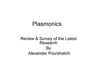 Plasmonics Review & Survey of the Latest Research By Alexander Pourshalchi 