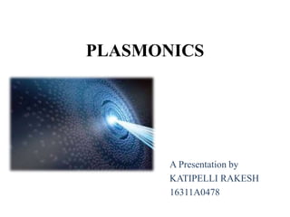 PLASMONICS
A Presentation by
KATIPELLI RAKESH
16311A0478
 