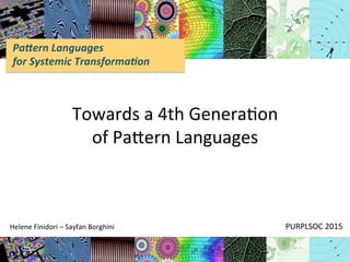 Pa#ern	
  Languages	
  	
  
for	
  Systemic	
  Transforma5on	
  
Towards	
  a	
  4th	
  Genera/on	
  	
  
of	
  Pa2ern	
  Languages	
  
	
  
	
  
PURPLSOC	
  2015	
  Helene	
  Finidori	
  –	
  Sayfan	
  Borghini	
  	
  
 