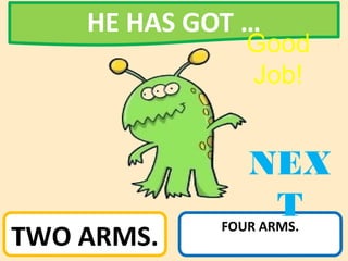 TWO ARMS.
FOUR ARMS.
HE HAS GOT …
NEX
T
Good
Job!
 