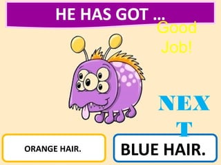 HE HAS GOT …
ORANGE HAIR. BLUE HAIR.
NEX
T
Good
Job!
 