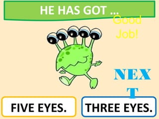 HE HAS GOT …
FIVE EYES. THREE EYES.
NEX
T
Good
Job!
 