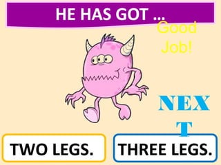 HE HAS GOT …
TWO LEGS. THREE LEGS.
NEX
T
Good
Job!
 