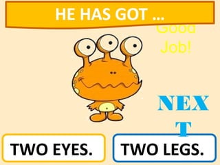 TWO EYES. TWO LEGS.
NEX
T
Good
Job!
HE HAS GOT …
 