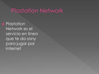  Plastation
Network es el
servicio en linea
que te da sony
para jugar por
internet