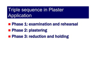 Triple sequence in Plaster
Application
 Phase 1: examination and rehearsal
 Phase 2: plastering
 Phase 3: reduction and holding
 