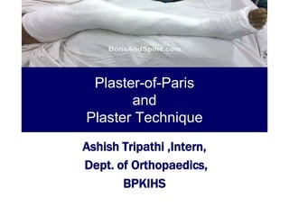 Plaster-of-Paris
       and
Plaster Technique
Ashish Tripathi ,Intern,
Dept. of Orthopaedics,
       BPKIHS
 