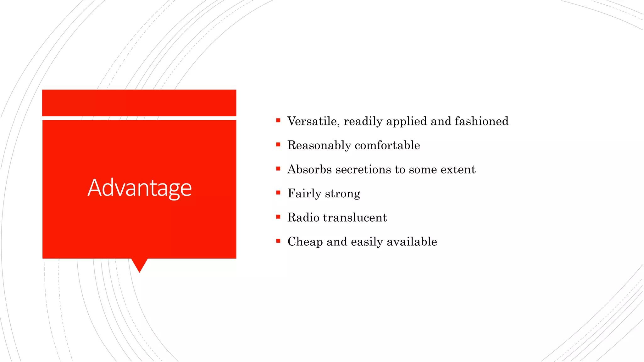 Advantage
Versatile, readily applied and fashioned
Reasonably comfortable
Absorbs secretions to some extent
Fairly strong
Radio translucent
Cheap and easily available
