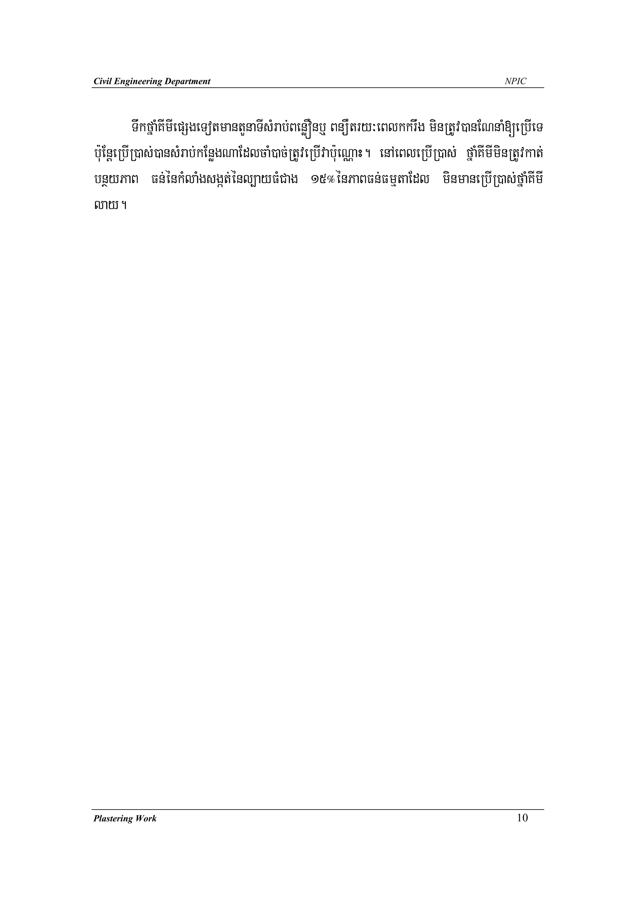 Civil Engineering Department                                                           NPIC




           TwkfñaMKImIepSgeTotmantYnaTIsMrab;BenøÓnb¤ BnüWtry³eBlkkrwg minRtUv)anENnaM[eRbIeT
b:uEnþeRbIR)as;)ansMrab;kEnøgNaEdlcaM)ac;RtUveRbIvab:ueNÑaH. enAeBleRbIR)as; fñaMKImIminRtUvkat;
bnßyPaB Fn;énkMlaMgsgát;énl,ayFMCag 15°énPaBFn;FmμtaEdl minmaneRbIR)as;fñaMKImI
lay.




Plastering Work                                                                           10
 