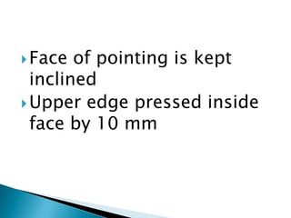 Face of pointing is kept inclined Upper edge pressed inside face by 10 mm