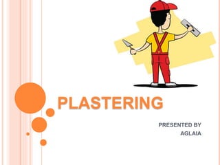PLASTERING
PRESENTED BY
AGLAIA
 