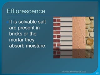 It is solvable salt
are present in
bricks or the
mortar they
absorb moisture.
Thursday, November 26, 2020
23
 