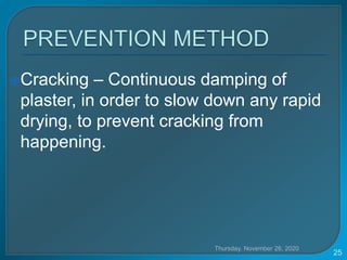 Cracking – Continuous damping of
plaster, in order to slow down any rapid
drying, to prevent cracking from
happening.
Thursday, November 26, 2020
25
 