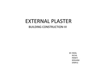 EXTERNAL PLASTER
BY: PAYAL
RICHA
PANKTI
ROSHANI
DIMPLE
BUILDING CONSTRUCTION-VI
 