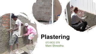 Plastering
073 BCE 079
Mani Shrestha
 