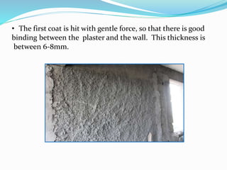• The first coat is hit with gentle force, so that there is good
binding between the plaster and the wall. This thickness is
between 6-8mm.
 