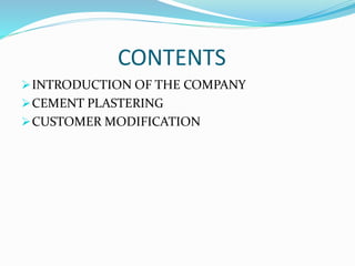 CONTENTS
INTRODUCTION OF THE COMPANY
CEMENT PLASTERING
CUSTOMER MODIFICATION
 