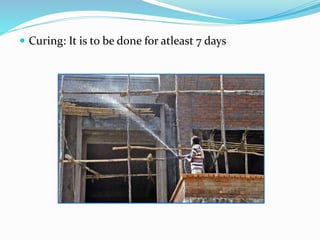  Curing: It is to be done for atleast 7 days
 