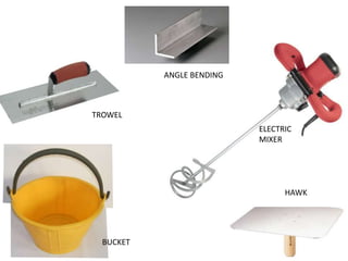 TROWEL
ELECTRIC
MIXER
BUCKET
HAWK
ANGLE BENDING
 